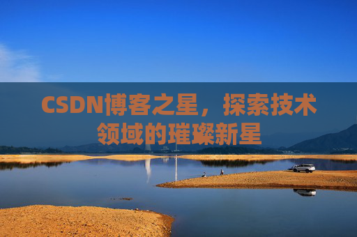 CSDN博客之星，探索技术领域的璀璨新星